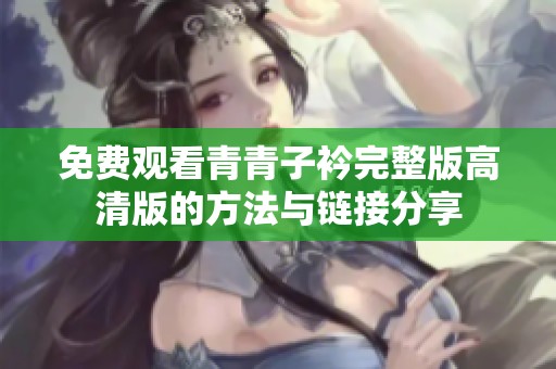 免费观看青青子衿完整版高清版的方法与链接分享