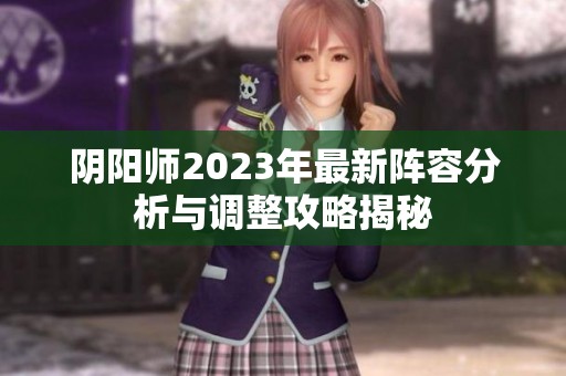 阴阳师2023年最新阵容分析与调整攻略揭秘