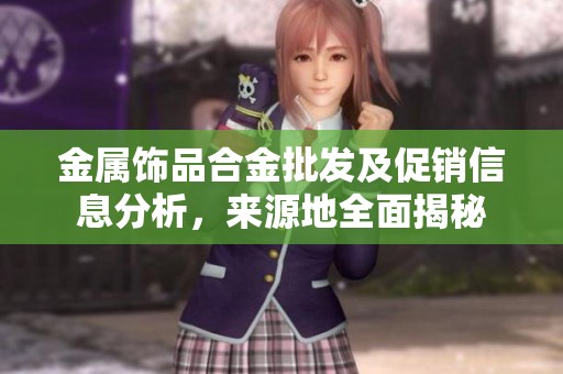 金属饰品合金批发及促销信息分析，来源地全面揭秘
