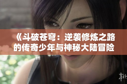 《斗破苍穹：逆袭修炼之路的传奇少年与神秘大陆冒险》