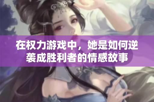 在权力游戏中，她是如何逆袭成胜利者的情感故事