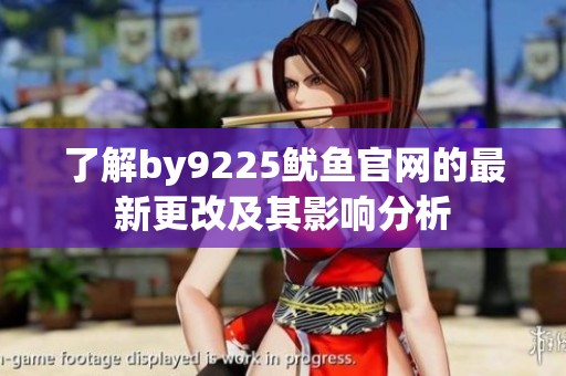 了解by9225鱿鱼官网的最新更改及其影响分析