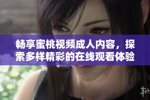 畅享蜜桃视频成人内容，探索多样精彩的在线观看体验