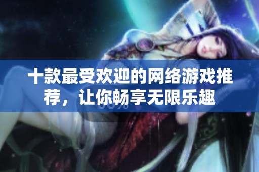 十款最受欢迎的网络游戏推荐，让你畅享无限乐趣
