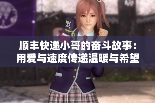 顺丰快递小哥的奋斗故事：用爱与速度传递温暖与希望