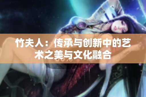 竹夫人：传承与创新中的艺术之美与文化融合