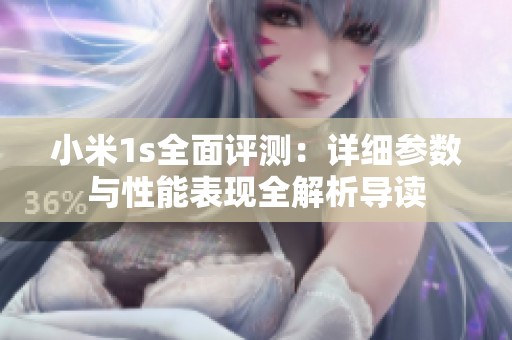 小米1s全面评测：详细参数与性能表现全解析导读
