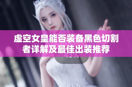 虚空女皇能否装备黑色切割者详解及最佳出装推荐