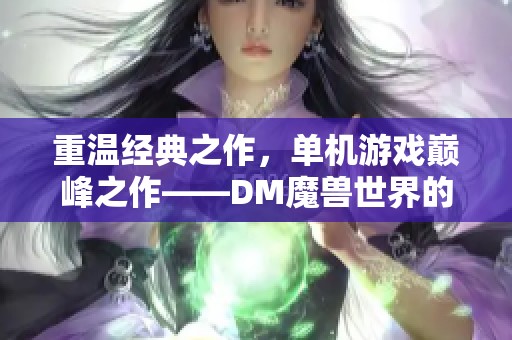 重温经典之作，单机游戏巅峰之作——DM魔兽世界的魅力解析