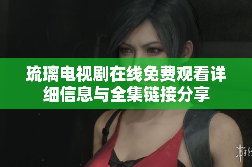 琉璃电视剧在线免费观看详细信息与全集链接分享