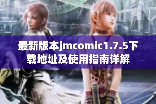 最新版本jmcomic1.7.5下载地址及使用指南详解