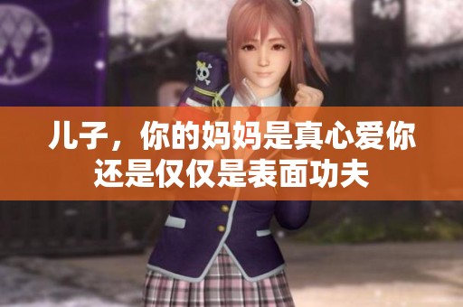 儿子，你的妈妈是真心爱你还是仅仅是表面功夫