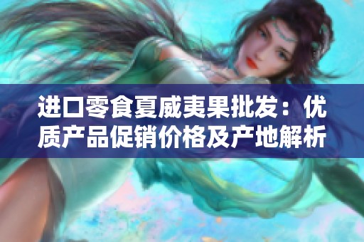 进口零食夏威夷果批发：优质产品促销价格及产地解析