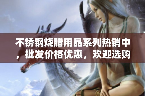 不锈钢烧腊用品系列热销中，批发价格优惠，欢迎选购
