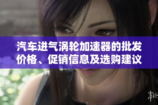 汽车进气涡轮加速器的批发价格、促销信息及选购建议解析