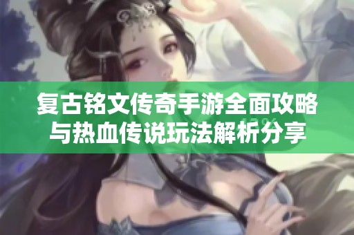 复古铭文传奇手游全面攻略与热血传说玩法解析分享