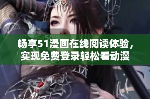 畅享51漫画在线阅读体验，实现免费登录轻松看动漫