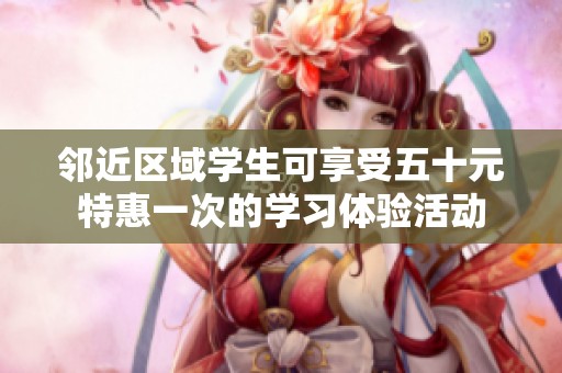 邻近区域学生可享受五十元特惠一次的学习体验活动
