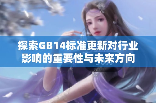 探索GB14标准更新对行业影响的重要性与未来方向