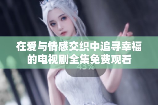在爱与情感交织中追寻幸福的电视剧全集免费观看