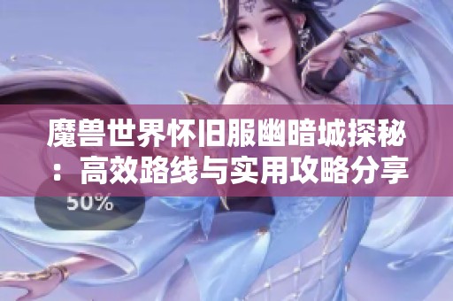 魔兽世界怀旧服幽暗城探秘：高效路线与实用攻略分享