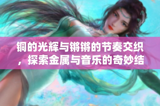 铜的光辉与锵锵的节奏交织，探索金属与音乐的奇妙结合