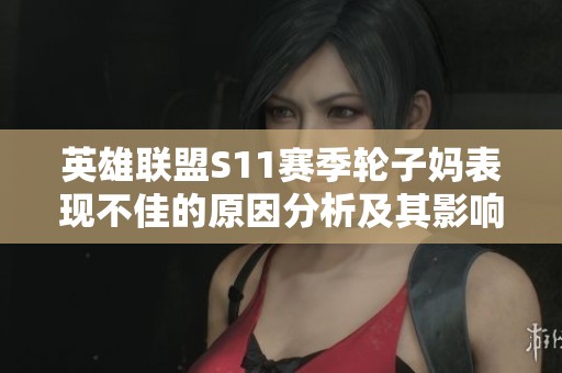 英雄联盟S11赛季轮子妈表现不佳的原因分析及其影响探讨
