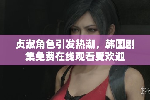 贞淑角色引发热潮，韩国剧集免费在线观看受欢迎