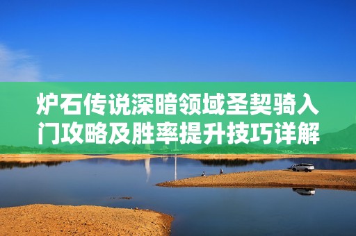 炉石传说深暗领域圣契骑入门攻略及胜率提升技巧详解