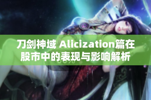 刀剑神域 Alicization篇在股市中的表现与影响解析