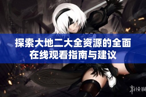 探索大地二大全资源的全面在线观看指南与建议