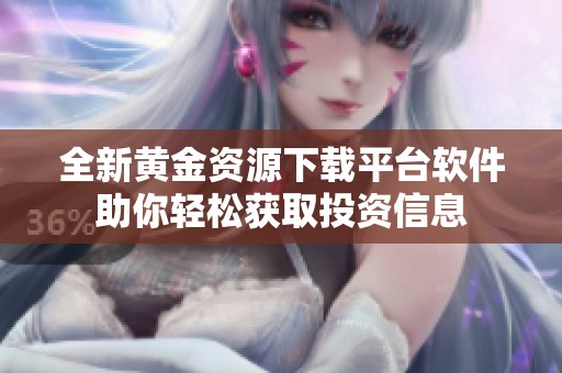 全新黄金资源下载平台软件助你轻松获取投资信息