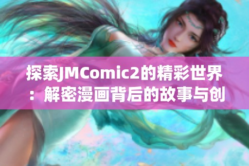 探索JMComic2的精彩世界：解密漫画背后的故事与创作灵感