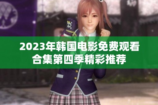 2023年韩国电影免费观看合集第四季精彩推荐