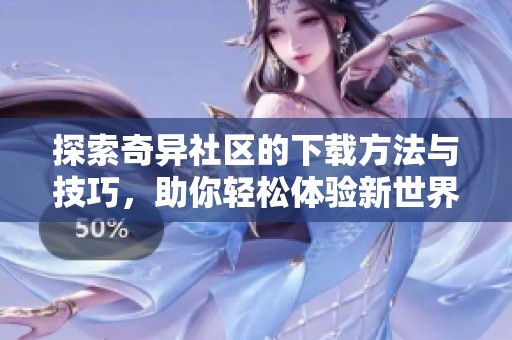 探索奇异社区的下载方法与技巧，助你轻松体验新世界