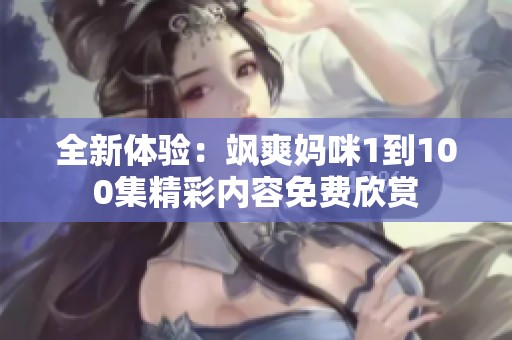 全新体验：飒爽妈咪1到100集精彩内容免费欣赏