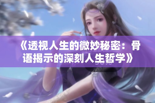 《透视人生的微妙秘密：骨语揭示的深刻人生哲学》