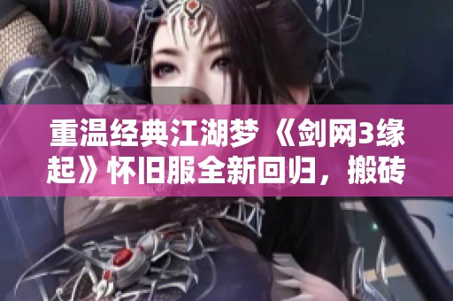重温经典江湖梦 《剑网3缘起》怀旧服全新回归，搬砖乐趣不断升级