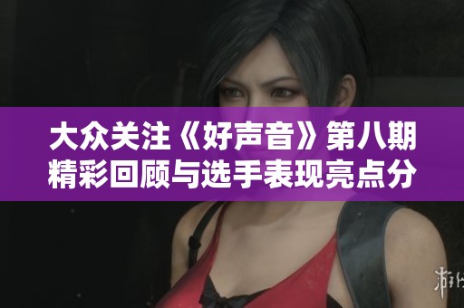 大众关注《好声音》第八期精彩回顾与选手表现亮点分析