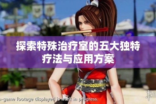 探索特殊治疗室的五大独特疗法与应用方案