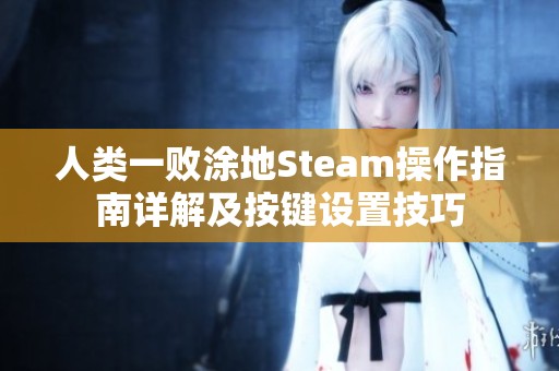 人类一败涂地Steam操作指南详解及按键设置技巧