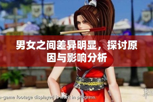 男女之间差异明显，探讨原因与影响分析