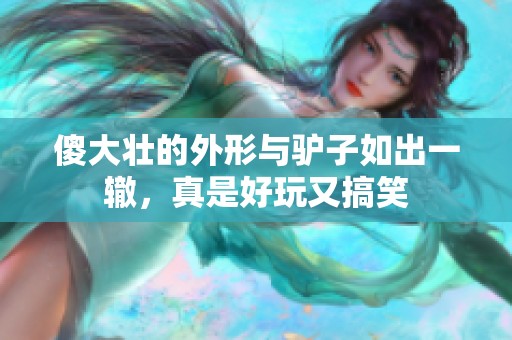 傻大壮的外形与驴子如出一辙，真是好玩又搞笑
