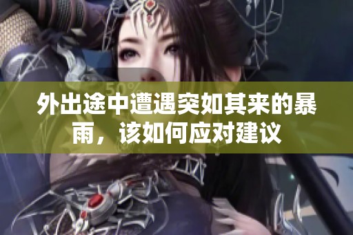 外出途中遭遇突如其来的暴雨，该如何应对建议