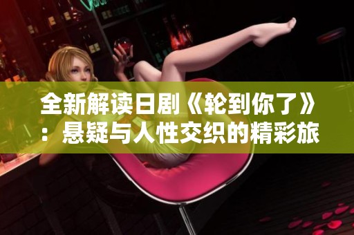 全新解读日剧《轮到你了》：悬疑与人性交织的精彩旅程