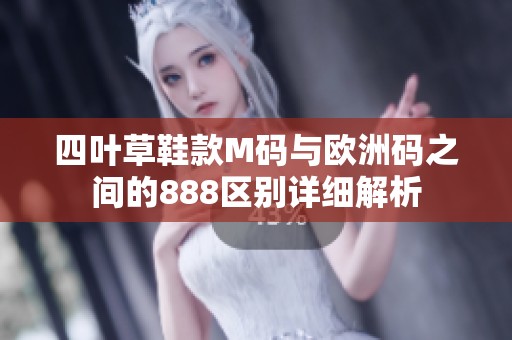 四叶草鞋款M码与欧洲码之间的888区别详细解析