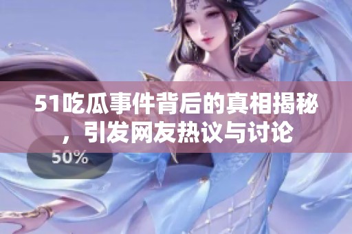 51吃瓜事件背后的真相揭秘，引发网友热议与讨论