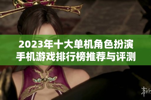 2023年十大单机角色扮演手机游戏排行榜推荐与评测分享