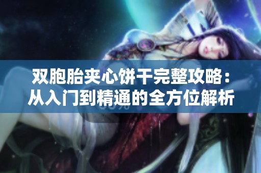 双胞胎夹心饼干完整攻略：从入门到精通的全方位解析