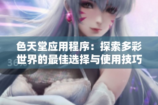色天堂应用程序：探索多彩世界的最佳选择与使用技巧
